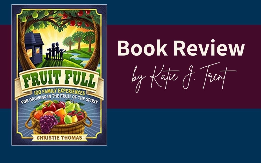 Fruit Full: 100 Family Experiences for Growing in the Fruit of the Spirit